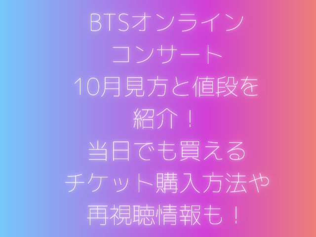 BTS　オンライン コンサート 10月見方値段